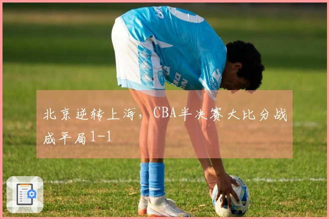 北京逆转上海，CBA半决赛大比分战成平局1-1