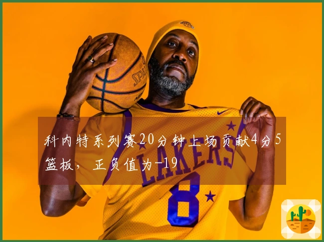 科内特系列赛20分钟上场贡献4分5篮板，正负值为-19